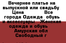 Вечернее платье на выпускной или свадьбу › Цена ­ 10 000 - Все города Одежда, обувь и аксессуары » Женская одежда и обувь   . Амурская обл.,Свободный г.